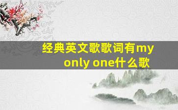 经典英文歌歌词有my only one什么歌